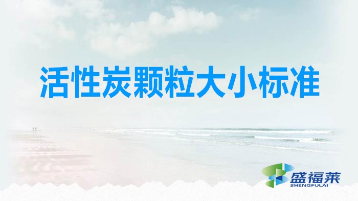 活性炭颗粒大小标准(活性炭的粒度和粒径标准)