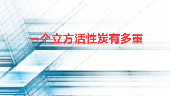 一个立方活性炭有多重(1kg活性炭是多少方)