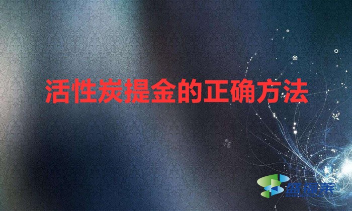 活性炭提金的正确方法(利用活性炭吸附提炼黄金的方法)