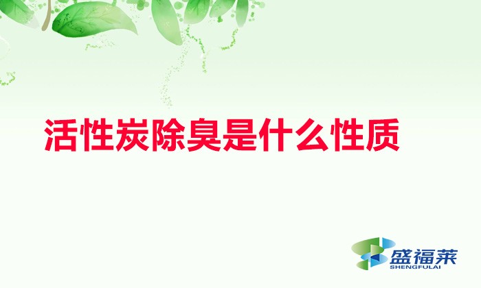 活性炭除臭是什么性质(活性炭除臭原理)