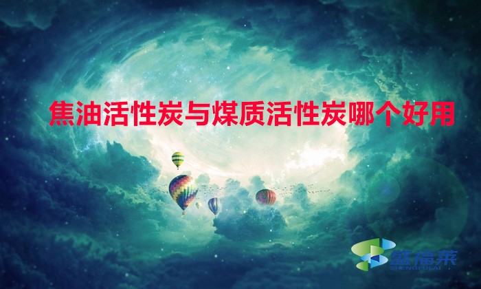 焦油活性炭与煤质活性炭哪个好用(焦油活性炭与煤质活性炭的区别)