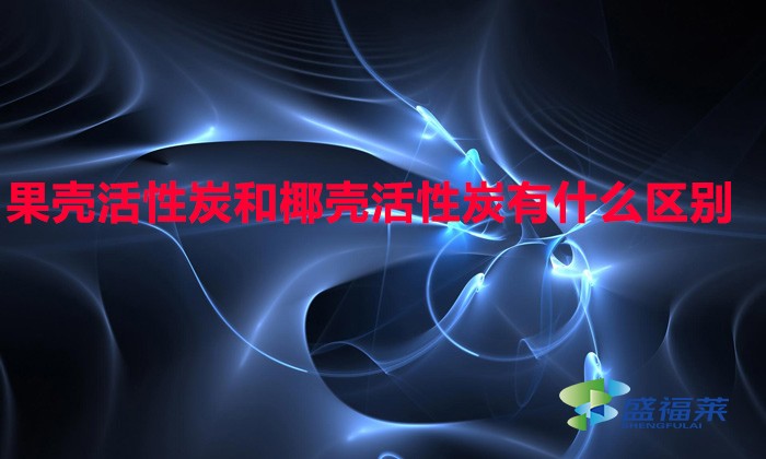 果壳活性炭和椰壳活性炭有什么区别(果壳活性炭与椰壳活性炭有哪些不同)