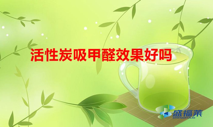 活性炭吸甲醛效果好吗(活性炭除甲醛管用吗)