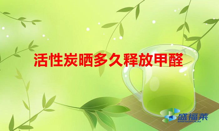 活性炭晒多久释放甲醛(饱和的活性炭需要晾晒多久)