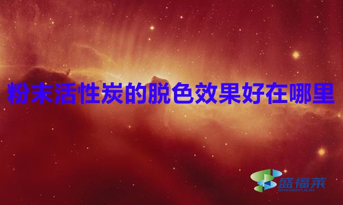 粉末活性炭的脱色效果好在哪里(粉状活性炭脱色能力强吗)