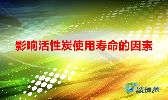 影响活性炭使用寿命的因素(如何提升活性炭使用寿命)