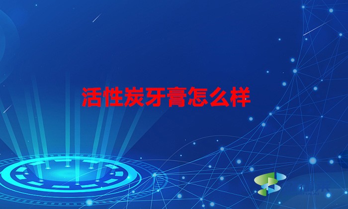 活性炭牙膏的作用与功效(活性炭牙膏怎么样)