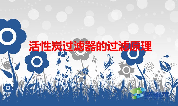 活性炭过滤器的过滤原理(活性炭的过滤原理以及吸附原理)