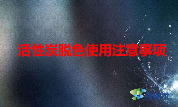活性炭脱色使用注意事项(脱色活性炭使用效果)