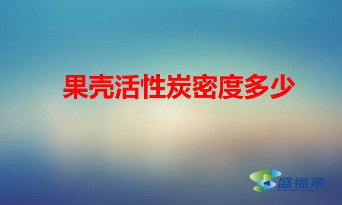 果壳活性炭密度多少(果壳活性炭堆积密度正常是多少)