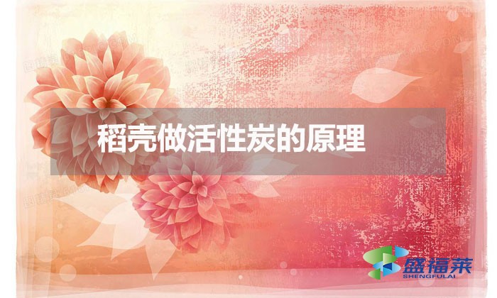稻壳做活性炭的原理(稻壳做活性炭的方法)