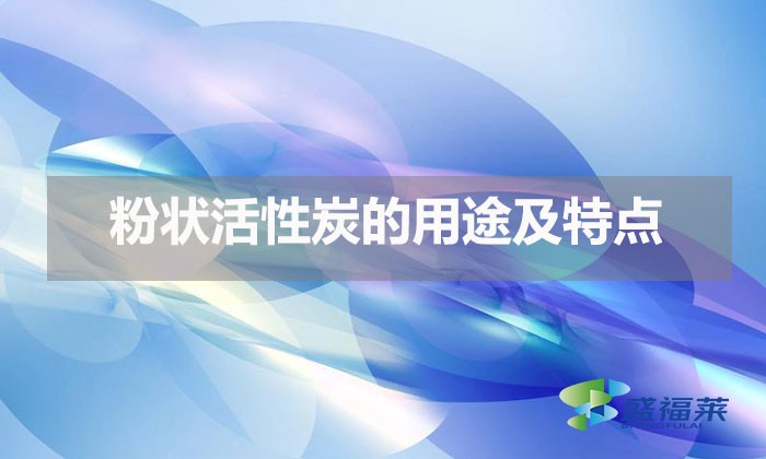 粉状活性炭的用途及特点(粉末活性炭都用在哪里)