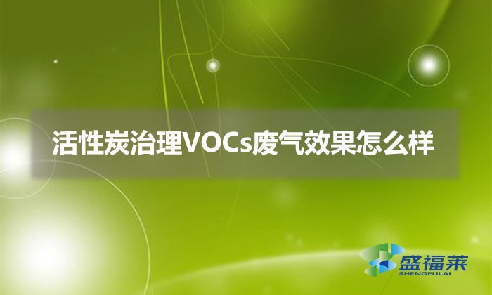 使用活性炭治理VOCs废气效果怎么样(活性炭治理VOCs废气优势)