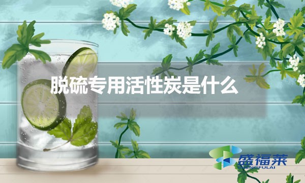 脱硫专用活性炭是什么(脱硫活性炭的应用)