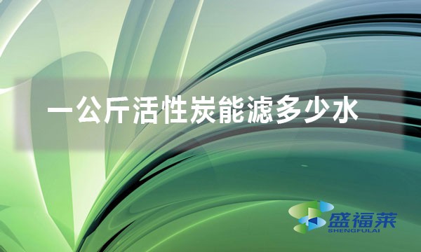 一公斤活性炭能滤多少水