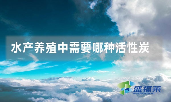 水产养殖中需要哪种活性炭