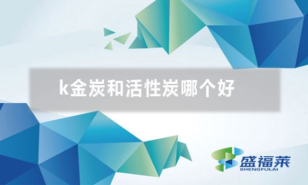 k金炭和活性炭哪个好
