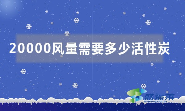 20000风量需要多少活性炭(如何按照风量来计算活性炭吨位)