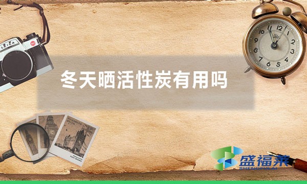 冬天晒活性炭有用吗(气温低晒太阳能不能再生活性炭)