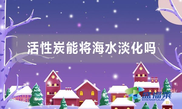 活性炭能将海水淡化吗