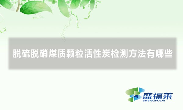 脱硫脱硝煤质颗粒活性炭检测方法有哪些