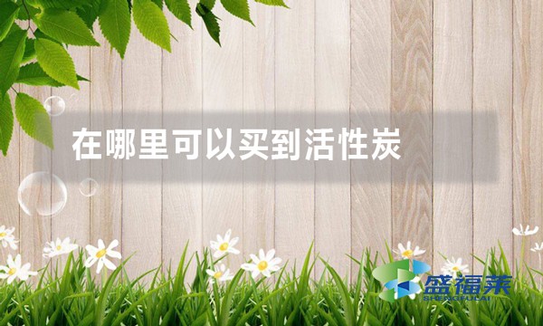 在哪里可以买到活性炭(活性炭生产厂家哪家好)
