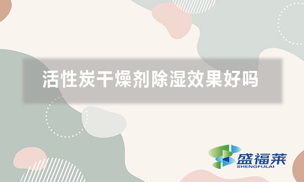 活性炭干燥剂除湿效果好吗