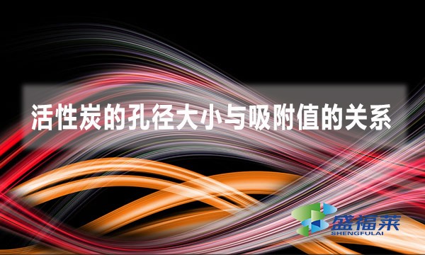 活性炭的孔径大小与吸附值的关系