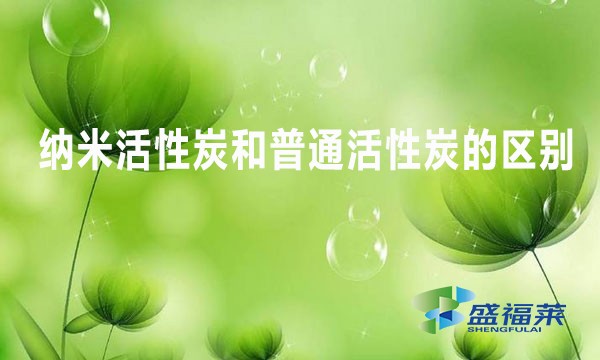 纳米活性炭和普通活性炭的区别