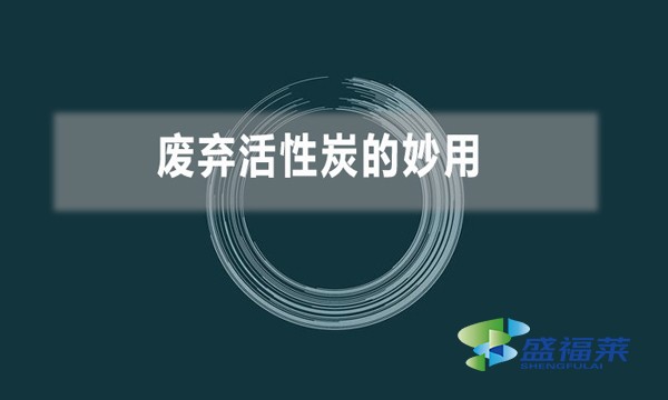 废弃活性炭的妙用(废旧活性炭变废为宝小技巧)
