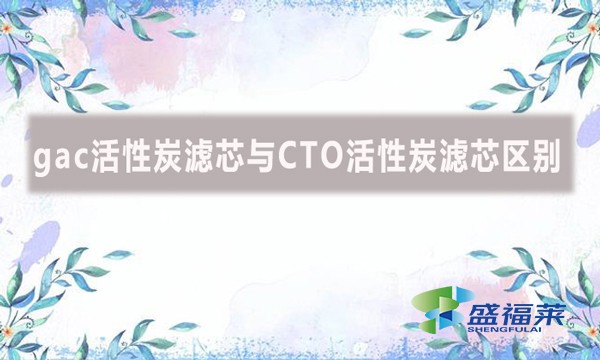gac活性炭滤芯与CTO活性炭滤芯区别