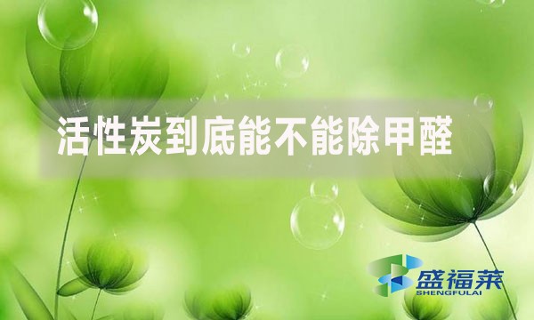 活性炭到底能不能除甲醛?为什么?