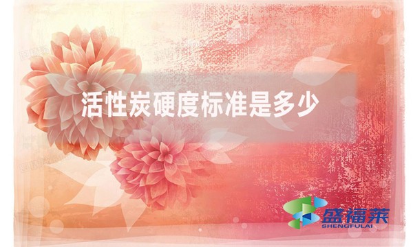 活性炭硬度标准是多少?(活性炭强度的测定方法)