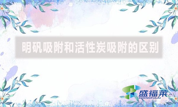 明矾吸附和活性炭吸附的区别