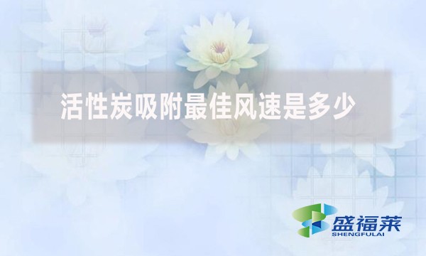 活性炭吸附最佳风速是多少?