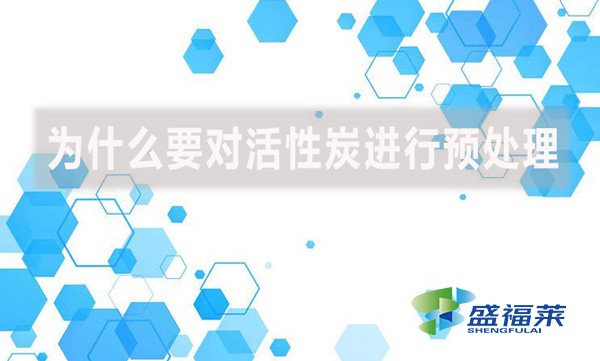 为什么要对活性炭进行预处理?