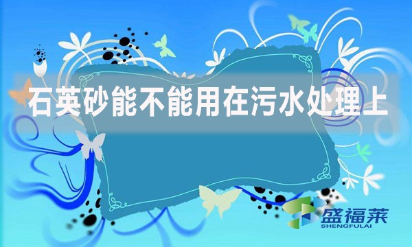 石英砂能不能用在污水处理上?如何应用?