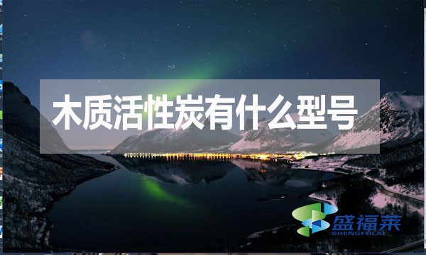 木质活性炭有什么型号?如何分类?