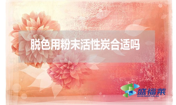 脱色用粉末活性炭合适吗?为什么?