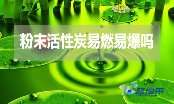 粉末活性炭易燃易爆吗?