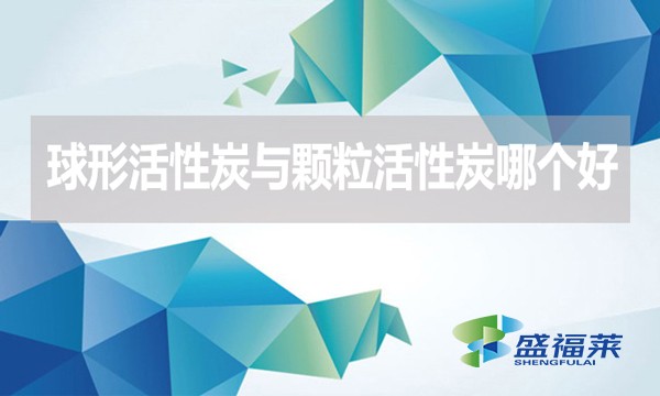 球形活性炭与颗粒活性炭哪个好?