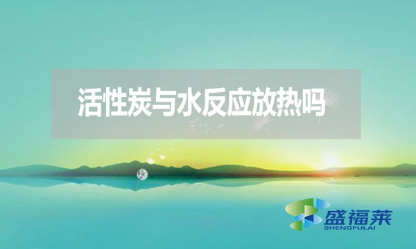 活性炭与水反应放热吗?