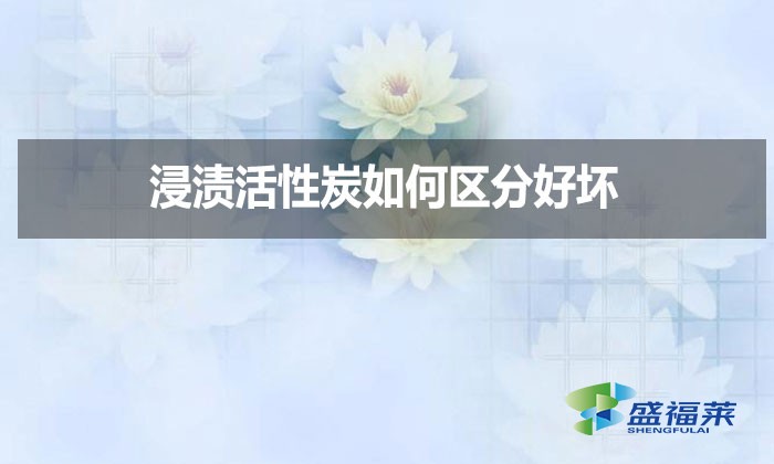 浸渍活性炭如何区分好坏?