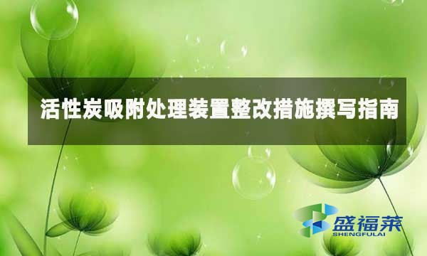 活性炭吸附处理装置整改措施撰写指南